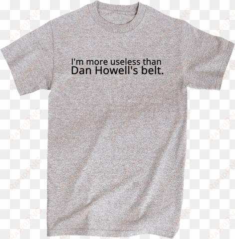 i'm more useless than dan howell's belt - t-shirt