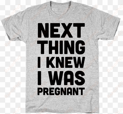 next thing i knew i was pregnant mens t-shirt - single life single status
