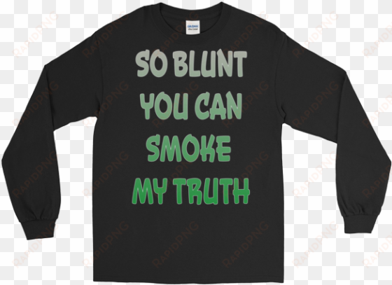 so blunt you can smoke my truth long sleeve - you can't think and hit