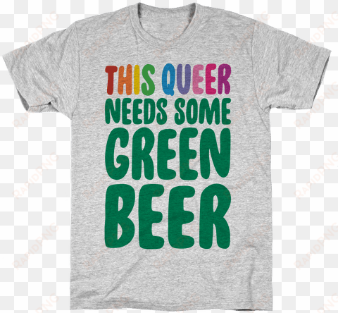 this queer needs some green beer mens t-shirt - lgbtq shirts