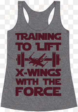 training to lift x-wings with the force racerback tank - drunk is never the answer unless you're asking what