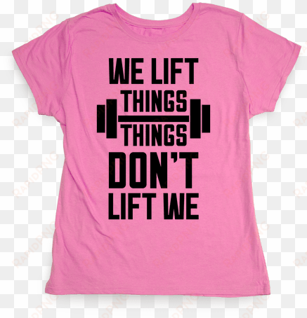 we lift things, things don't lift we womens t-shirt - t-shirt