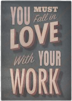 you must fall in love with your work - love